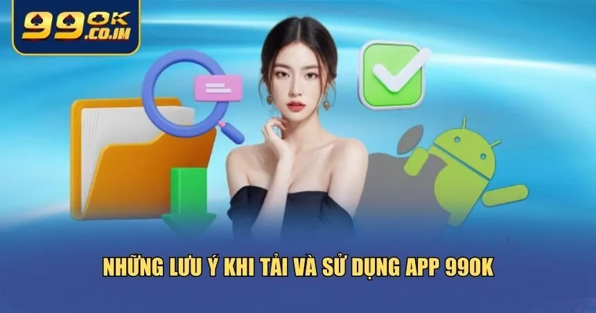 Tải App 99ok Mới Nhất Cho Android Và iOS – Cài Nhanh, Dễ Dùng Những lưu ý khi tải và sử dụng app 99ok