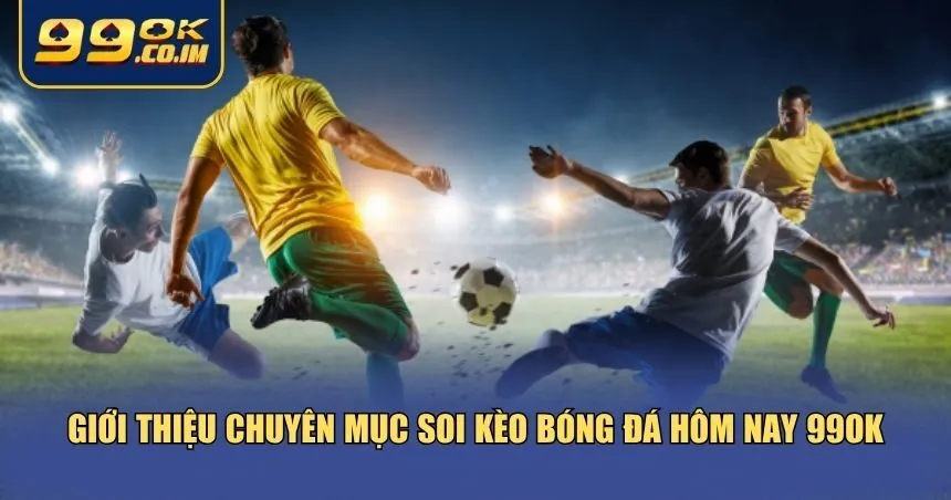 Soi Kèo Bóng Đá Hôm Nay 99ok – Chuẩn Xác Từng Tỷ Lệ Tổng quan về soi kèo bóng đá hôm nay 99ok