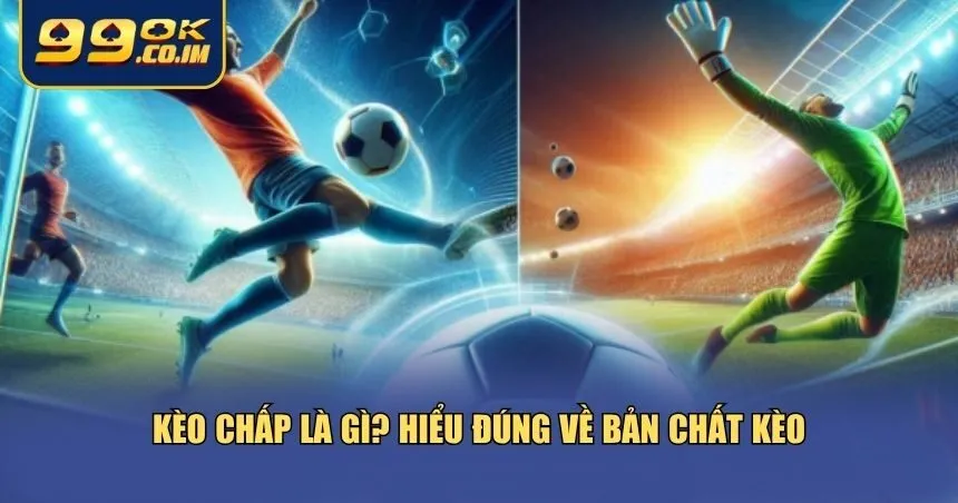 Kèo Chấp Là Gì? Hướng Dẫn Cách Đọc Hiểu Chính Xác Cho Tân Thủ Bạn cần hiểu rõ về bản chất của kèo chấp là gì