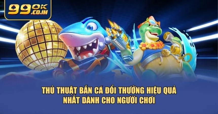 Thủ Thuật Bắn Cá Đổi Thưởng - Săn Cá Như Thợ Săn Chuyên Nghiệp Những thủ thuật bắn cá đổi thưởng đã được kiểm chứng từ thực chiến